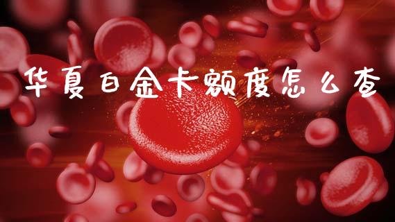 华夏白金卡额度怎么查_https://cj001.lansai.wang_金融问答_第1张