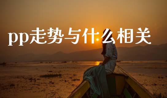 pp走势与什么相关_https://cj001.lansai.wang_期货问答_第1张