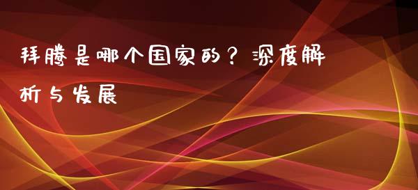 拜腾是哪个国家的？深度解析与发展_https://cj001.lansai.wang_财经百问_第1张