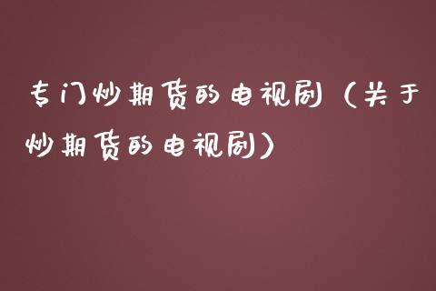 专门炒期货的电视剧（关于炒期货的电视剧）_https://cj001.lansai.wang_期货问答_第1张