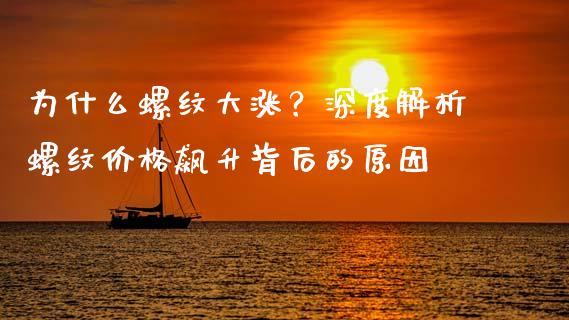 为什么螺纹大涨？深度解析螺纹价格飙升背后的原因_https://cj001.lansai.wang_财经问答_第1张