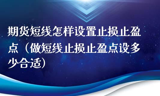 期货短线怎样设置止损止盈点（做短线止损止盈点设多少合适）_https://cj001.lansai.wang_股市问答_第1张