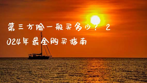 第三方险一般买多少？ 2024年最全购买指南_https://cj001.lansai.wang_期货问答_第1张