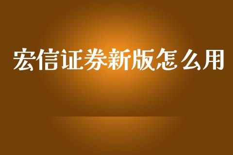 宏信证券新版怎么用_https://cj001.lansai.wang_财经百问_第1张