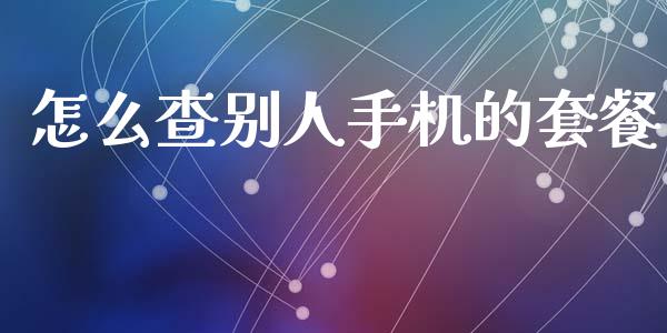 怎么查别人手机的套餐_https://cj001.lansai.wang_金融问答_第1张