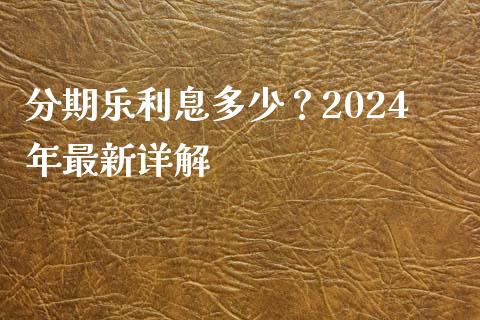 分期乐利息多少？2024年最新详解_https://cj001.lansai.wang_保险问答_第1张