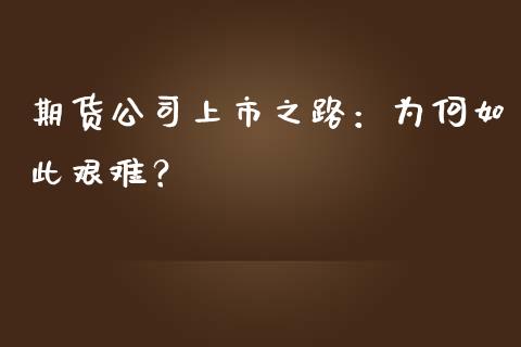 期货公司上市之路：为何如此艰难？_https://cj001.lansai.wang_财经百问_第1张