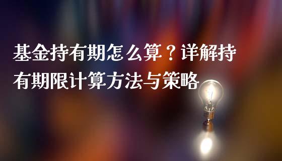 基金持有期怎么算？详解持有期限计算方法与策略_https://cj001.lansai.wang_股市问答_第1张