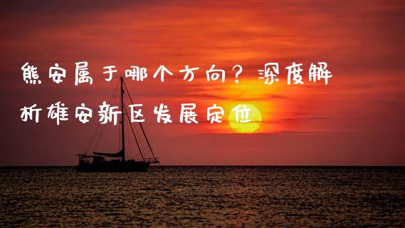 熊安属于哪个方向？深度解析雄安新区发展定位_https://cj001.lansai.wang_保险问答_第1张