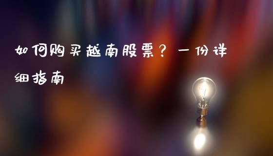 如何购买越南股票？一份详细指南_https://cj001.lansai.wang_财经问答_第1张