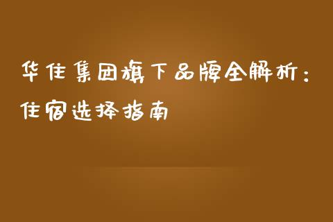 华住集团旗下品牌全解析：住宿选择指南_https://cj001.lansai.wang_金融问答_第1张