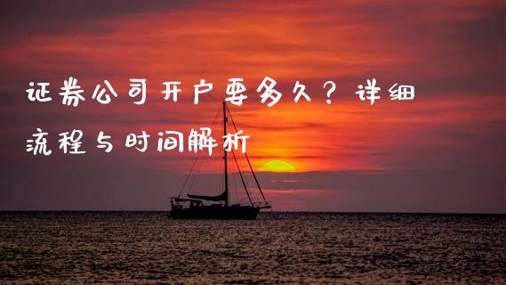证券公司开户要多久？详细流程与时间解析_https://cj001.lansai.wang_会计问答_第1张