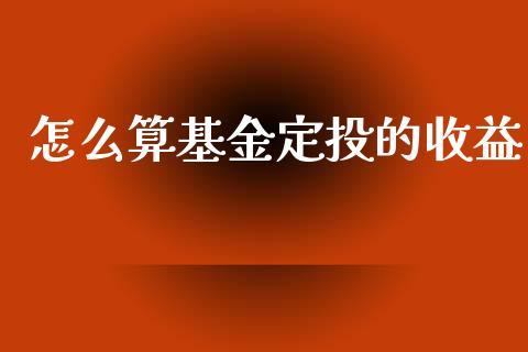 怎么算基金定投的收益_https://cj001.lansai.wang_期货问答_第1张
