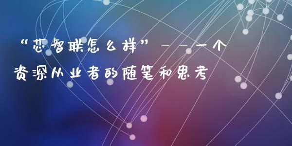 “芯智联怎么样”——一个资深从业者的随笔和思考_https://cj001.lansai.wang_期货问答_第1张