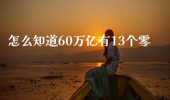 怎么知道60万亿有13个零_https://cj001.lansai.wang_财经问答_第1张