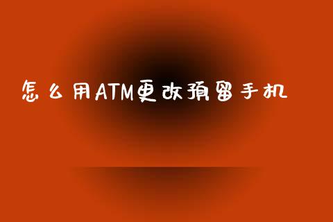 怎么用ATM更改预留手机_https://cj001.lansai.wang_金融问答_第1张