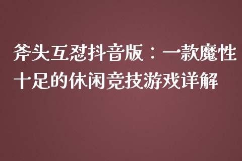 斧头互怼抖音版：一款魔性十足的休闲竞技游戏详解_https://cj001.lansai.wang_会计问答_第1张