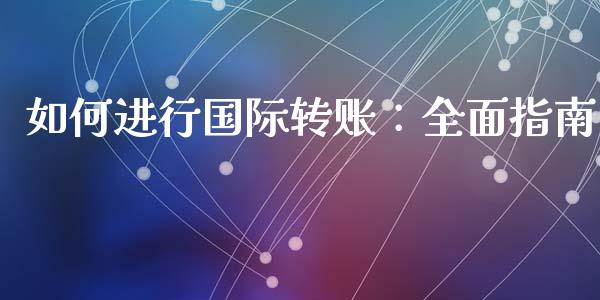 如何进行国际转账：全面指南_https://cj001.lansai.wang_财经百问_第1张