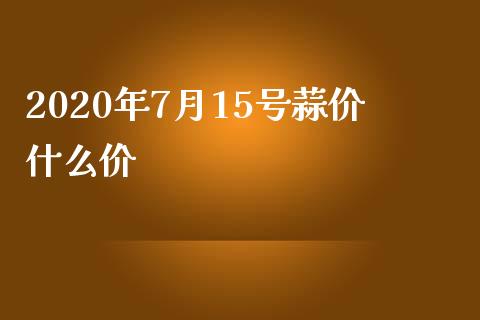 2020年7月15号蒜价什么价_https://cj001.lansai.wang_期货问答_第1张