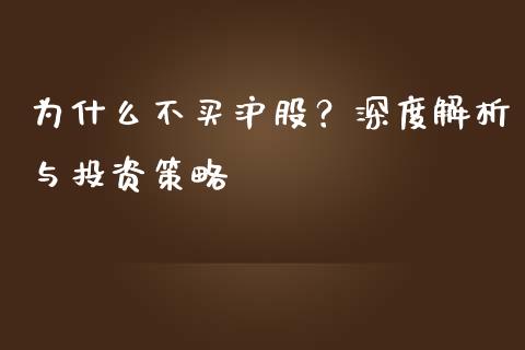 为什么不买沪股？深度解析与投资策略_https://cj001.lansai.wang_财经百问_第1张