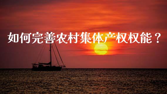 如何完善农村集体产权权能？_https://cj001.lansai.wang_会计问答_第1张