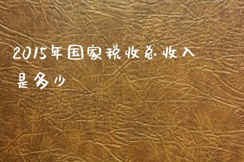 2015年国家税收总收入是多少_https://cj001.lansai.wang_期货问答_第1张