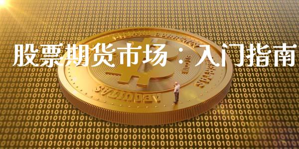 股票期货市场：入门指南_https://cj001.lansai.wang_股市问答_第1张