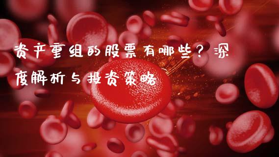 资产重组的股票有哪些？深度解析与投资策略_https://cj001.lansai.wang_财经百问_第1张