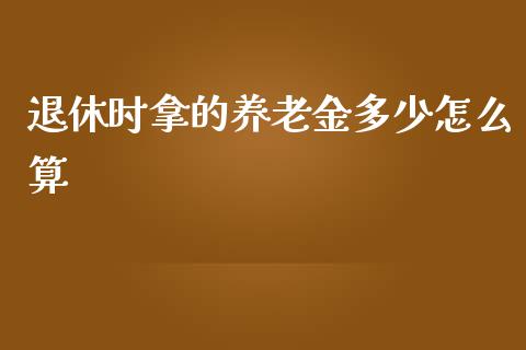 退休时拿的养老金多少怎么算_https://cj001.lansai.wang_金融问答_第1张