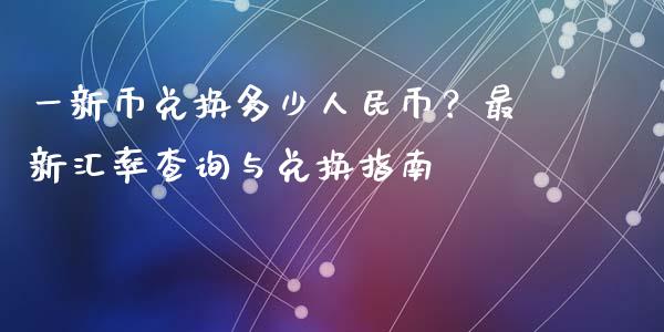 一新币兑换多少人民币?最新汇率查询与兑换指南_股市问答_第1张_财经百问网 一新币兑换多少人民币?最新汇率查询与兑换指南_https://cj001.lansai.wang_股市问答_第1张