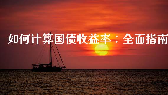 如何计算国债收益率：全面指南_https://cj001.lansai.wang_财经问答_第1张