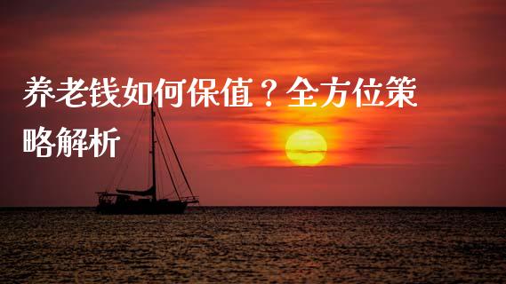养老钱如何保值？全方位策略解析_https://cj001.lansai.wang_股市问答_第1张