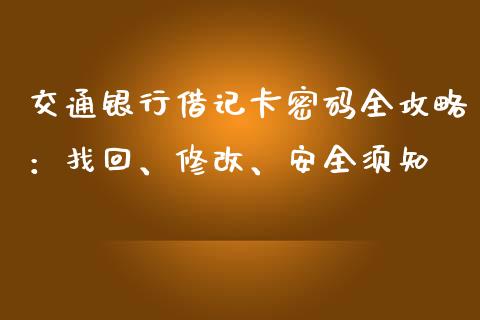 交通银行借记卡密码全攻略：找回、修改、安全须知_https://cj001.lansai.wang_股市问答_第1张