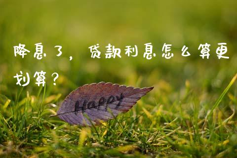 降息了，贷款利息怎么算更划算？_https://cj001.lansai.wang_会计问答_第1张