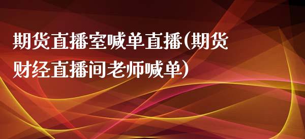 期货直播室喊单直播(期货财经直播间老师喊单)_https://cj001.lansai.wang_会计问答_第1张