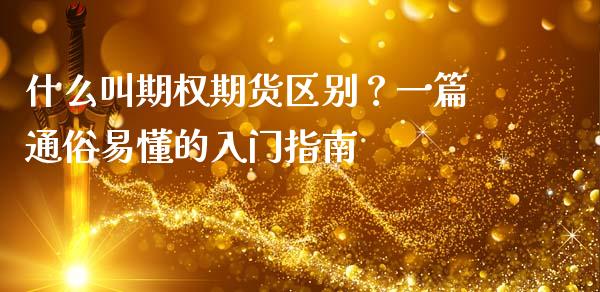 什么叫期权期货区别？一篇通俗易懂的入门指南_https://cj001.lansai.wang_股市问答_第1张