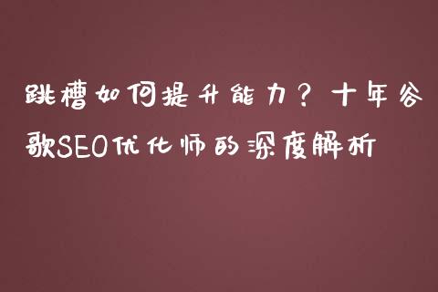跳槽如何提升能力？十年谷歌SEO优化师的深度解析_https://cj001.lansai.wang_股市问答_第1张