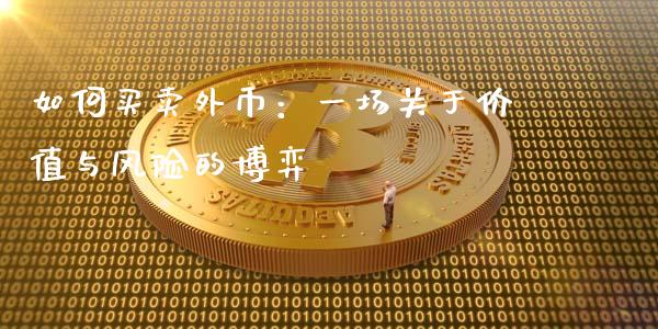 如何买卖外币：一场关于价值与风险的博弈_https://cj001.lansai.wang_金融问答_第1张