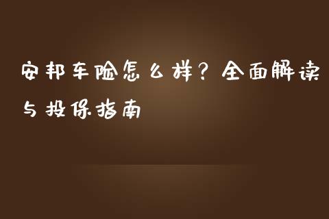 安邦车险怎么样？全面解读与投保指南_https://cj001.lansai.wang_财经百问_第1张
