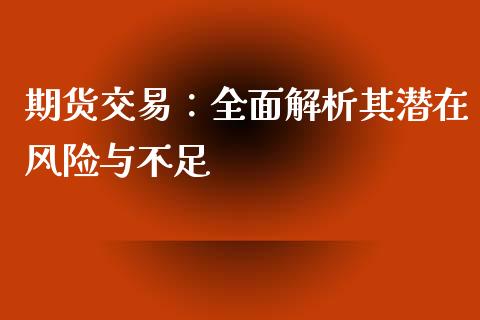 期货交易：全面解析其潜在风险与不足_https://cj001.lansai.wang_会计问答_第1张