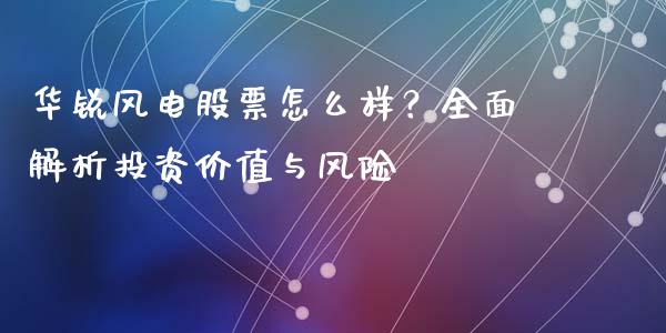 华锐风电股票怎么样？全面解析投资价值与风险_https://cj001.lansai.wang_金融问答_第1张