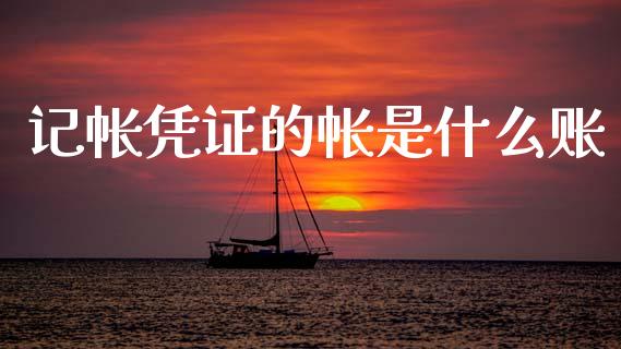 记帐凭证的帐是什么账_https://cj001.lansai.wang_会计问答_第1张