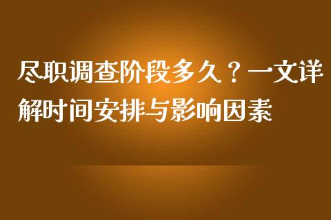 尽职调查阶段多久？一文详解时间安排与影响因素_https://cj001.lansai.wang_财经问答_第1张