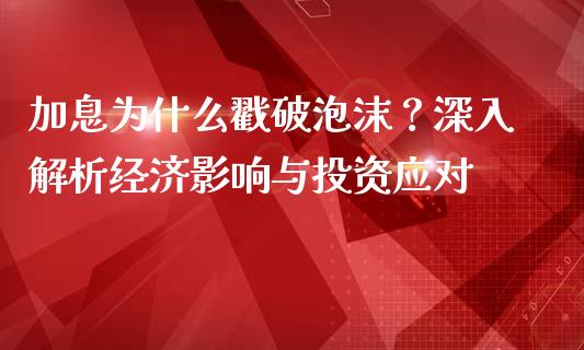 加息为什么戳破泡沫？深入解析经济影响与投资应对_https://cj001.lansai.wang_期货问答_第1张