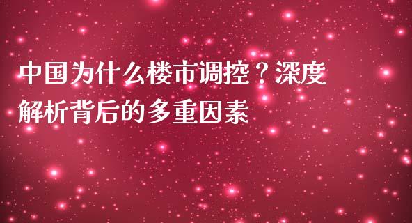 中国为什么楼市调控？深度解析背后的多重因素_https://cj001.lansai.wang_财经问答_第1张