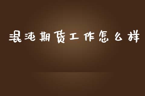 混沌期货工作怎么样_会计问答_第1张_财经百问网 混沌期货工作怎么样_https://cj001.lansai.wang_会计问答_第1张