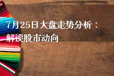 7月25日大盘走势分析：解读股市动向_https://cj001.lansai.wang_股市问答_第1张
