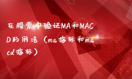 在股票中验证MA和MACD的用法（ma指标和macd指标）_https://cj001.lansai.wang_金融问答_第1张