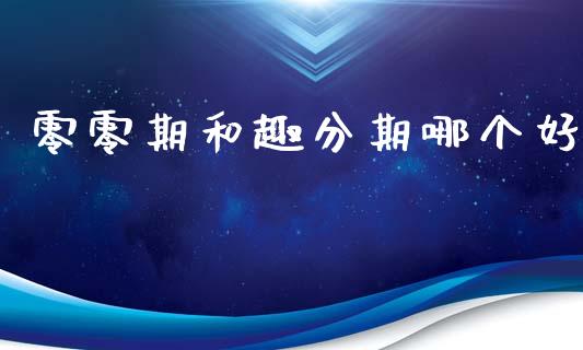 零零期和趣分期哪个好_https://cj001.lansai.wang_财经百问_第1张