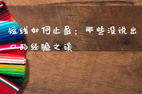 短线如何止盈：那些没说出口的经验之谈_https://cj001.lansai.wang_会计问答_第1张